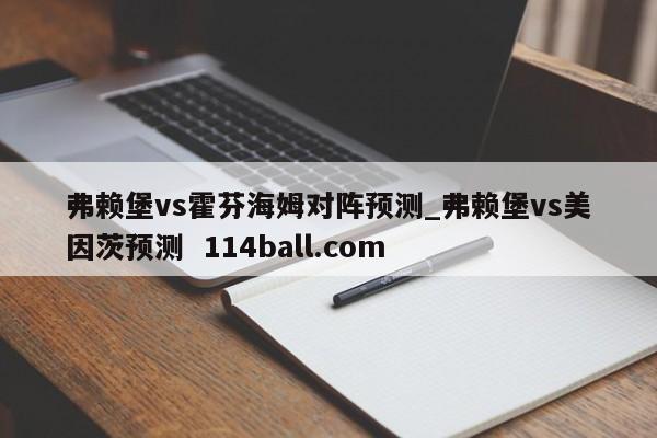 弗赖堡vs霍芬海姆对阵预测_弗赖堡vs美因茨预测  114ball.com