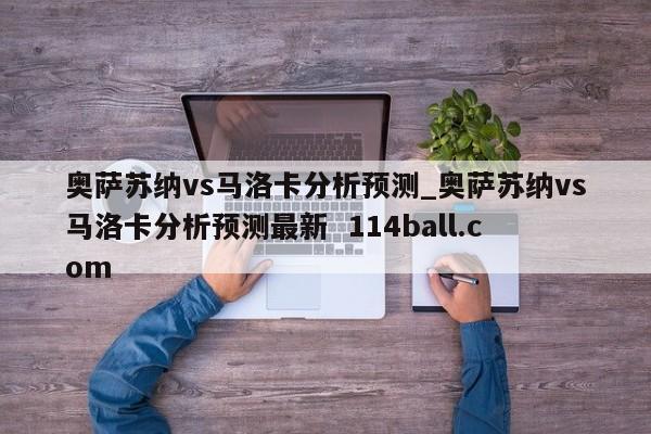 奥萨苏纳vs马洛卡分析预测_奥萨苏纳vs马洛卡分析预测最新  114ball.com