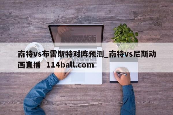 南特vs布雷斯特对阵预测_南特vs尼斯动画直播  114ball.com