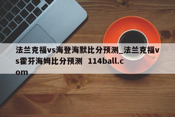 法兰克福vs海登海默比分预测_法兰克福vs霍芬海姆比分预测  114ball.com