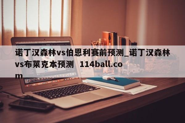 诺丁汉森林vs伯恩利赛前预测_诺丁汉森林vs布莱克本预测  114ball.com