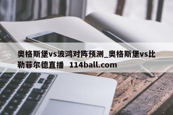 奥格斯堡vs波鸿对阵预测_奥格斯堡vs比勒菲尔德直播  114ball.com