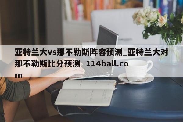 亚特兰大vs那不勒斯阵容预测_亚特兰大对那不勒斯比分预测  114ball.com
