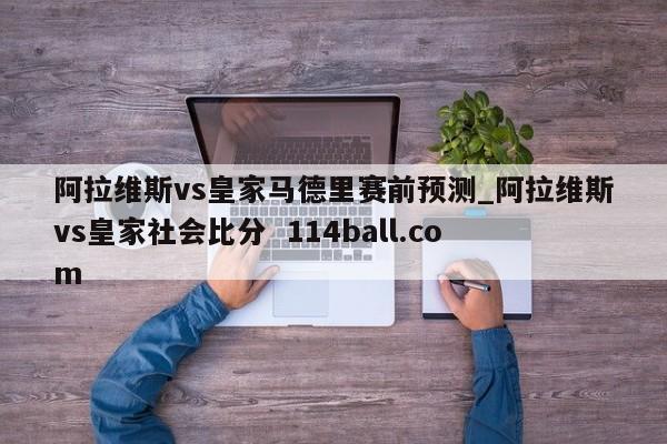 阿拉维斯vs皇家马德里赛前预测_阿拉维斯vs皇家社会比分  114ball.com