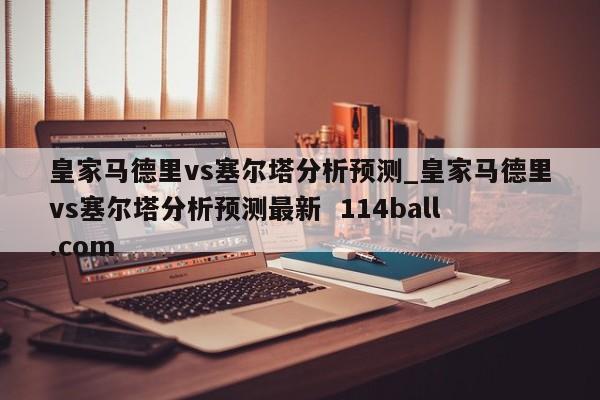 皇家马德里vs塞尔塔分析预测_皇家马德里vs塞尔塔分析预测最新  114ball.com