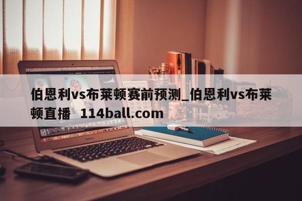 伯恩利vs布莱顿赛前预测_伯恩利vs布莱顿直播  114ball.com