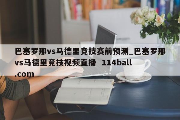巴塞罗那vs马德里竞技赛前预测_巴塞罗那vs马德里竞技视频直播  114ball.com