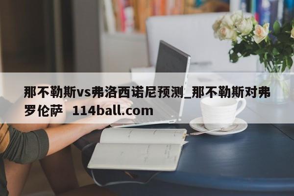 那不勒斯vs弗洛西诺尼预测_那不勒斯对弗罗伦萨  114ball.com