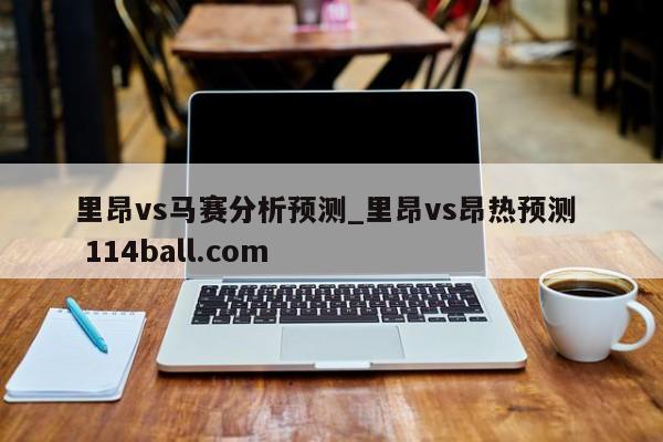里昂vs马赛分析预测_里昂vs昂热预测  114ball.com