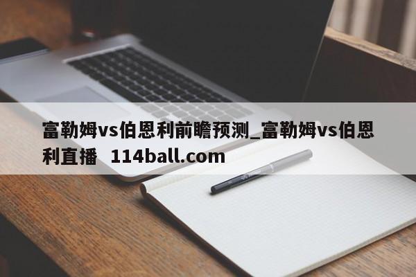 富勒姆vs伯恩利前瞻预测_富勒姆vs伯恩利直播  114ball.com