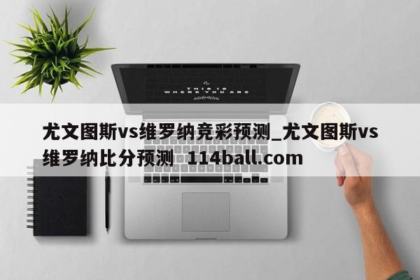 尤文图斯vs维罗纳竞彩预测_尤文图斯vs维罗纳比分预测  114ball.com
