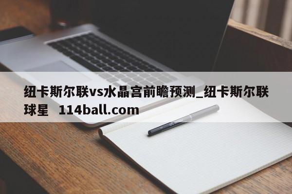纽卡斯尔联vs水晶宫前瞻预测_纽卡斯尔联球星  114ball.com