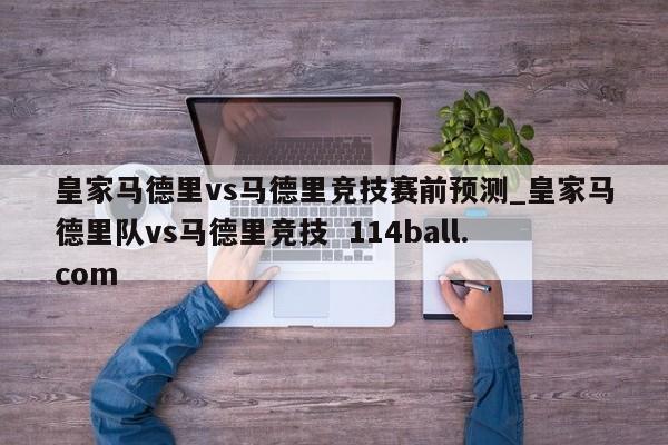 皇家马德里vs马德里竞技赛前预测_皇家马德里队vs马德里竞技  114ball.com