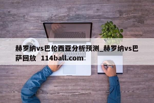赫罗纳vs巴伦西亚分析预测_赫罗纳vs巴萨回放  114ball.com