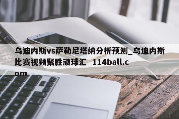 乌迪内斯vs萨勒尼塔纳分析预测_乌迪内斯比赛视频聚胜顽球汇  114ball.com