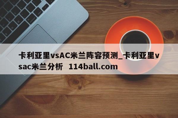卡利亚里vsAC米兰阵容预测_卡利亚里vsac米兰分析  114ball.com