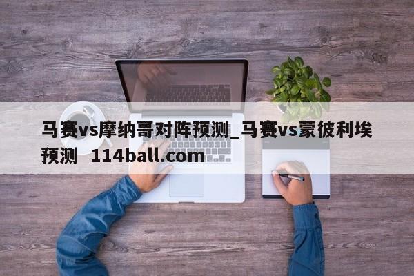 马赛vs摩纳哥对阵预测_马赛vs蒙彼利埃预测  114ball.com