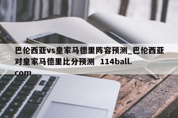 巴伦西亚vs皇家马德里阵容预测_巴伦西亚对皇家马德里比分预测  114ball.com
