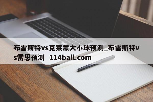 布雷斯特vs克莱蒙大小球预测_布雷斯特vs雷恩预测  114ball.com