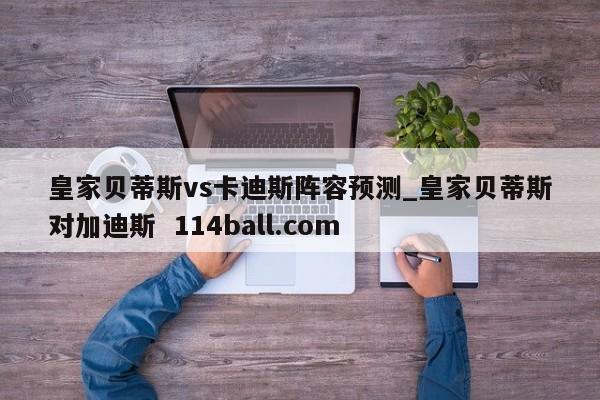 皇家贝蒂斯vs卡迪斯阵容预测_皇家贝蒂斯对加迪斯  114ball.com