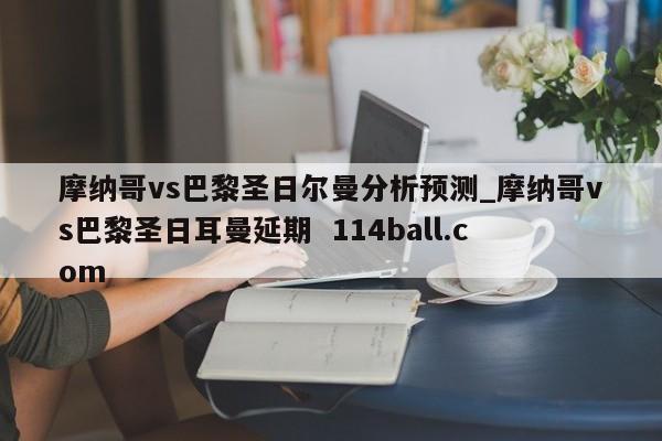 摩纳哥vs巴黎圣日尔曼分析预测_摩纳哥vs巴黎圣日耳曼延期  114ball.com