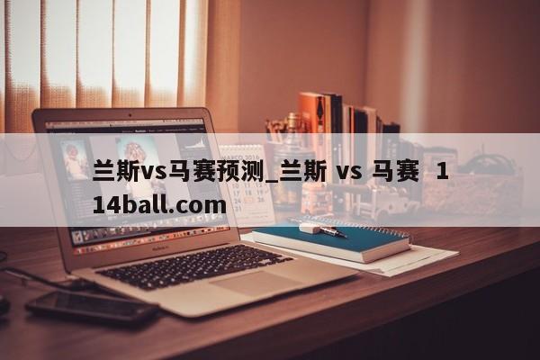兰斯vs马赛预测_兰斯 vs 马赛  114ball.com