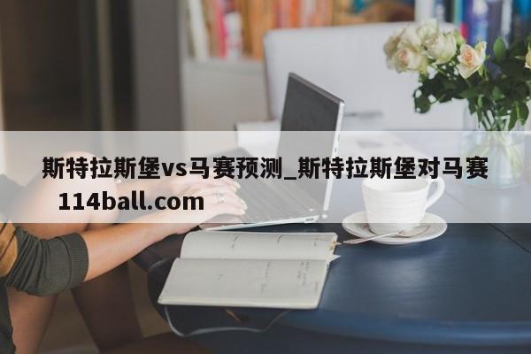 斯特拉斯堡vs马赛预测_斯特拉斯堡对马赛  114ball.com
