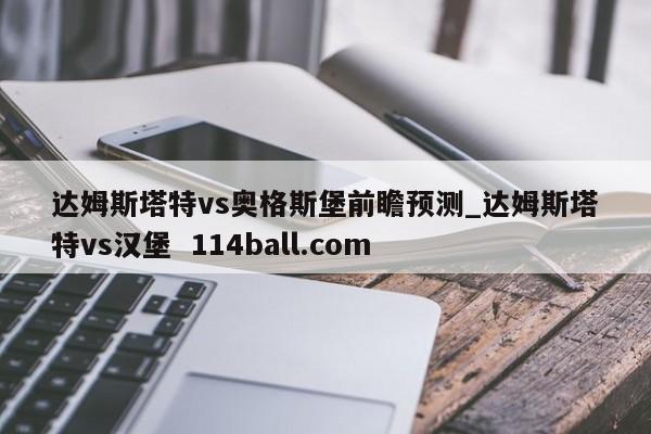 达姆斯塔特vs奥格斯堡前瞻预测_达姆斯塔特vs汉堡  114ball.com