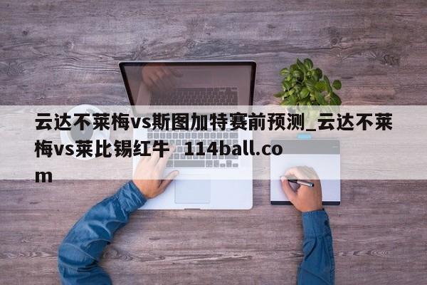 云达不莱梅vs斯图加特赛前预测_云达不莱梅vs莱比锡红牛  114ball.com