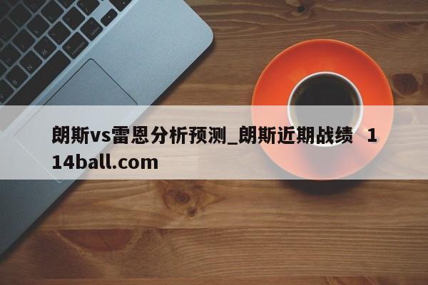 朗斯vs雷恩分析预测_朗斯近期战绩  114ball.com