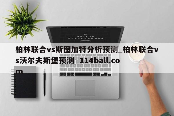 柏林联合vs斯图加特分析预测_柏林联合vs沃尔夫斯堡预测  114ball.com