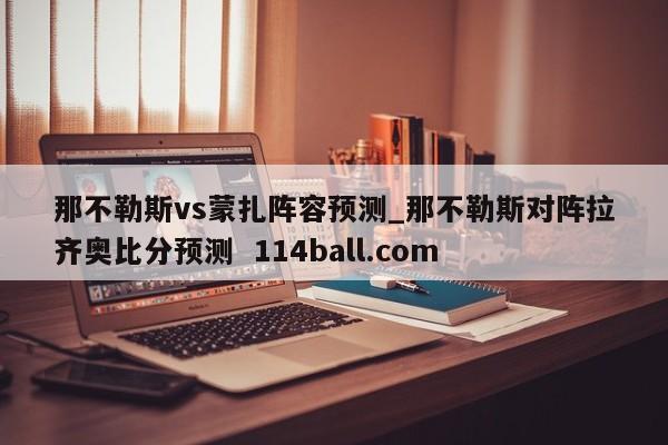 那不勒斯vs蒙扎阵容预测_那不勒斯对阵拉齐奥比分预测  114ball.com