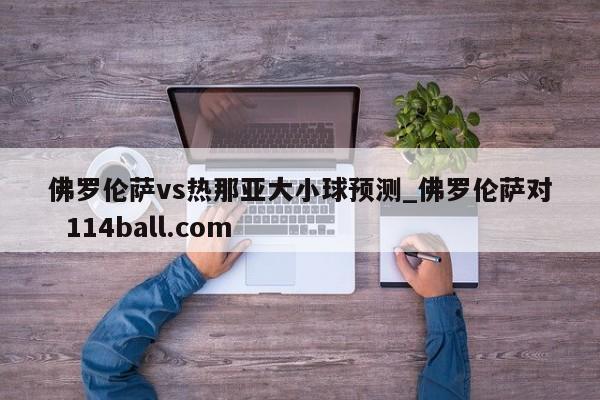 佛罗伦萨vs热那亚大小球预测_佛罗伦萨对  114ball.com