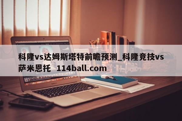 科隆vs达姆斯塔特前瞻预测_科隆竞技vs萨米恩托  114ball.com