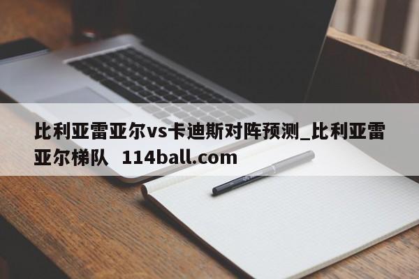 比利亚雷亚尔vs卡迪斯对阵预测_比利亚雷亚尔梯队  114ball.com