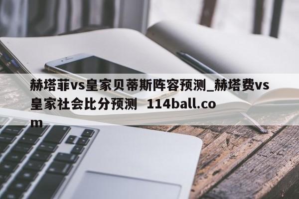 赫塔菲vs皇家贝蒂斯阵容预测_赫塔费vs皇家社会比分预测  114ball.com
