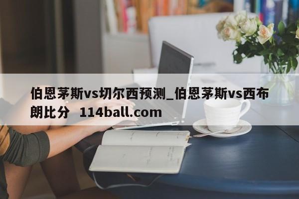 伯恩茅斯vs切尔西预测_伯恩茅斯vs西布朗比分  114ball.com