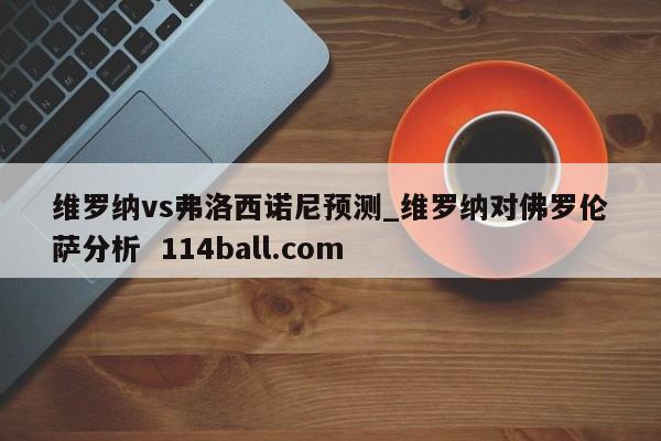 维罗纳vs弗洛西诺尼预测_维罗纳对佛罗伦萨分析  114ball.com