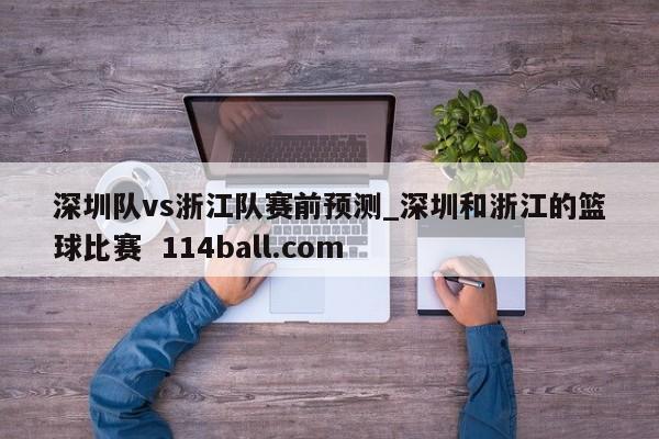 深圳队vs浙江队赛前预测_深圳和浙江的篮球比赛  114ball.com
