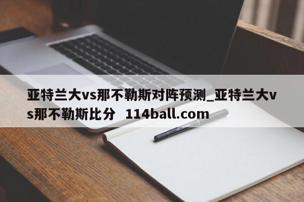 亚特兰大vs那不勒斯对阵预测_亚特兰大vs那不勒斯比分  114ball.com
