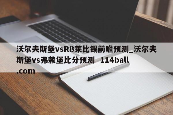 沃尔夫斯堡vsRB莱比锡前瞻预测_沃尔夫斯堡vs弗赖堡比分预测  114ball.com