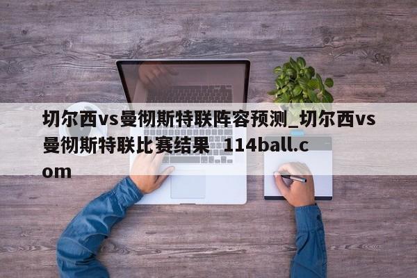 切尔西vs曼彻斯特联阵容预测_切尔西vs曼彻斯特联比赛结果  114ball.com