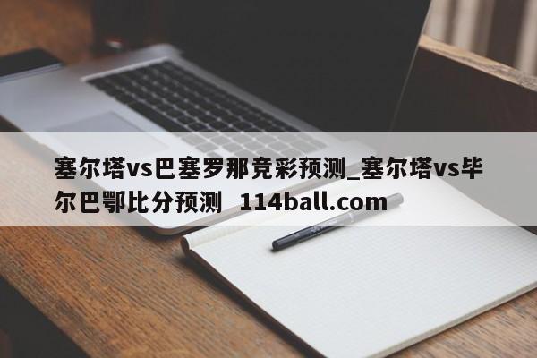塞尔塔vs巴塞罗那竞彩预测_塞尔塔vs毕尔巴鄂比分预测  114ball.com