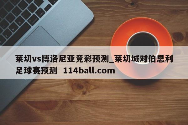 莱切vs博洛尼亚竞彩预测_莱切城对伯恩利足球赛预测  114ball.com