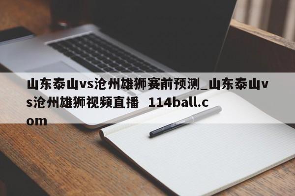 山东泰山vs沧州雄狮赛前预测_山东泰山vs沧州雄狮视频直播  114ball.com