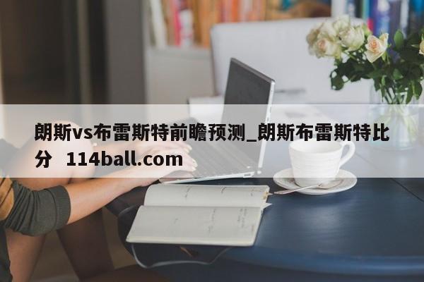朗斯vs布雷斯特前瞻预测_朗斯布雷斯特比分  114ball.com