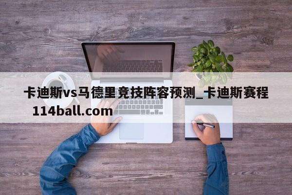 卡迪斯vs马德里竞技阵容预测_卡迪斯赛程  114ball.com