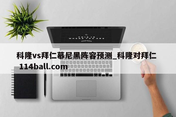 科隆vs拜仁慕尼黑阵容预测_科隆对拜仁  114ball.com