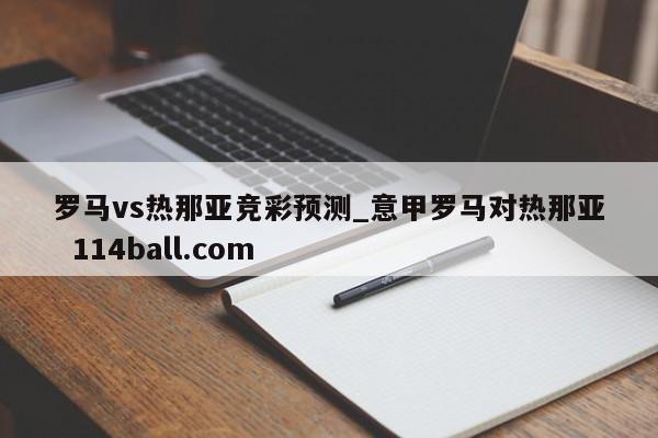 罗马vs热那亚竞彩预测_意甲罗马对热那亚  114ball.com