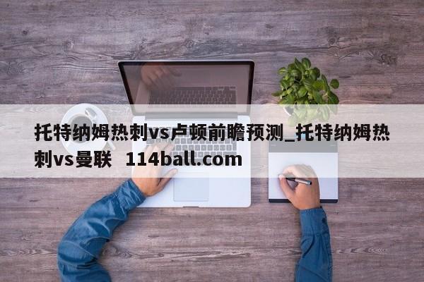 托特纳姆热刺vs卢顿前瞻预测_托特纳姆热刺vs曼联  114ball.com